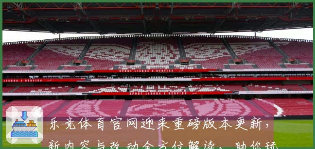 乐竞体育官网迎来重磅版本更新，新内容与改动全方位解读，助你玩转新赛季！