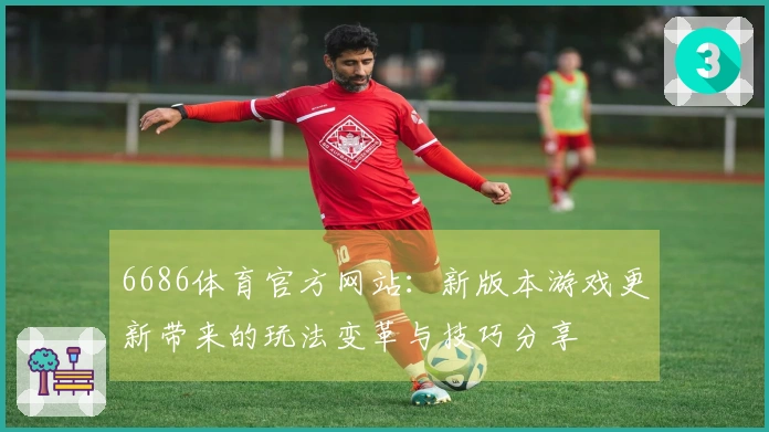 6686体育官方网站：新版本游戏更新带来的玩法变革与技巧分享