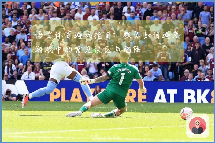 悟空体育避坑指南：教你如何避免游戏中的常见误区与陷阱